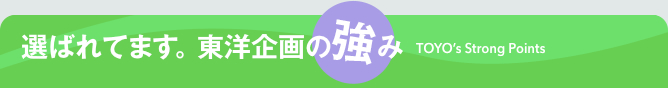 選ばれてます。東洋企画の強み